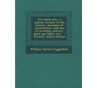 Five Black Arts: A Popular Account of the History, Processes of Manufacture, and Uses of Printing, Pottery, Glass, Gas-Light, Iron. - Primary Source Edition