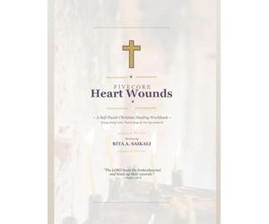Five Core Heart Wounds: A Self-Paced Christian Healing Workbook ~ Integrating Faith, Psychology & the Sacraments