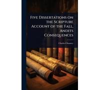 Five Dissertations on the Scripture Account of the Fall, Andits Consequences