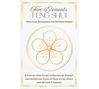 Five Elements Feng Shui Workbook for Modern Homes: A Step-by-Step Guide to Balancing Elements and Improving Flow in Your Living Space and Daily Life