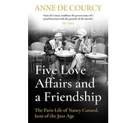 Five Love Affairs and a Friendship: The Paris Life of Nancy Cunard, Icon of the Jazz Age