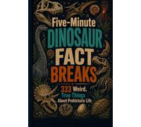 Five-Minute Dinosaur Fact Breaks: 333 Weird, True Things About Prehistoric Life