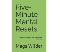 Five-Minute Mental Resets: Practical Tools to Calm, Refocus and Recharge