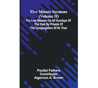 Five Minute Sermons (Volume II); For Low Masses on All Sundays of the Year by Priests of the Congregation of St. Paul