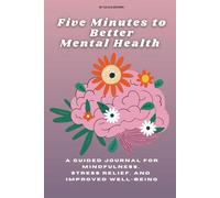 Five Minutes to Better Mental Health: A Guided Journal for Mindfulness, Stress Relief, and Improved Well-Being