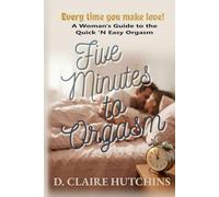 Five Minutes to Orgasm Every Time You Make Love: A Woman's Guide to the Quick 'N Easy Orgasm