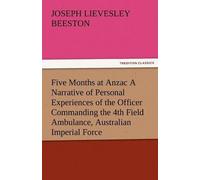 Five Months At Anzac A Narrative Of Personal Experiences Of The Officer Commanding The 4th Field Ambulance, Australian Imperial Force