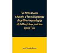 Five Months At Anzac A Narrative Of Personal Experiences Of The Officer Commanding The 4th Field Ambulance, Australian Imperial Force