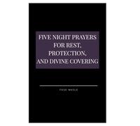 Five Night Prayers for Rest, Protection, and Divine Covering: Scripture-Rooted Prayers for the Quiet Hours