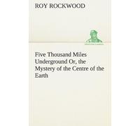 Five Thousand Miles Underground Or, The Mystery Of The Centre Of The Earth