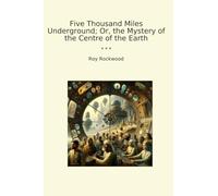 Five Thousand Miles Underground; Or, the Mystery of the Centre of the Earth (Classic Books)