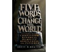 Five Words to Change the World: Leading with Compassion, Kindness, Humility, Gentleness, and Patience