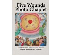 Five Wounds Photo Chaplet: Over 30 Medieval, Renaissance, And Baroque Paintings Of Jesus Christs Crucifixion