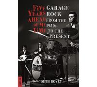 Five Years Ahead of My Time: Garage Rock from the 1950s to the Present