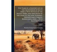 Five Years of a Hunter's Life in the Far Interior of South Africa. With Notices of the Native Tribes, and Anecdotes of the Chase of the Lion, ... Rhinoceros, Andc. ... With Illustrations.