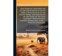 Five Years of a Hunter's Life in the Far Interior of South Africa. With Notices of the Native Tribes, and Anecdotes of the Chase of the Lion, ... Rhinoceros, Andc. ... With Illustrations.