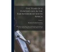 Five Years Of A Hunter's Life In The Far Interior Of South Africa: With Notices Of The Native Tribes, And Anecdotes Of The Chase Of The Lion, Elephant