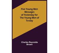 Five Young Men Messages Of Yesterday For The Young Men Of To-Day