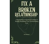 Fix A Broken Relationship: A Step by Step Comprehensive Guide to healing, Rebuild Trust and Rekindling Love