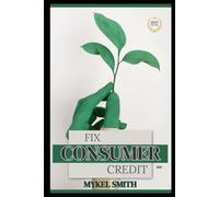 FIX CONSUMER CREDIT 100: A STEP- BY STEP LEGAL GUIDE TO REBUILDING CREDIT, REMOVING ERRORS AND RESTORING FINANCIAL FREEDOM