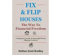 Fix & Flip Houses: The Way to Financial Freedom: A Beginner's Guide to Successful House Flipping Ventures