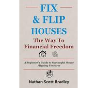 Fix & Flip Houses: The Way to Financial Freedom: A Beginner's Guide to Successful House Flipping Ventures