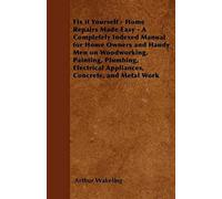 Fix It Yourself - Home Repairs Made Easy - A Completely Indexed Manual For Home Owners And Handy Men On Woodworking, Painting, Plumbing, Electrical Appliances, Concrete, And Metal Work