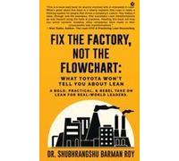 Fix The Factory, Not The Flowchart: What Toyota Won't Tell You About Lean : A Bold, Practical, And Rebel Take On Lean For Real-World Leaders. Paperback Book By Dr. Shubhrangshu Barman Roy