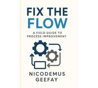 FIX THE FLOW: A FIELD GUIDE TO PROCESS IMPROVEMENT