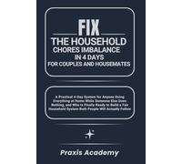 Fix the Household Chores Imbalance in 4 Days for Couples and Housemates: A Practical 4-Day System for Anyone Doing Everything at Home While Someone Else Does Nothing, and Who Is Finally Ready to Build