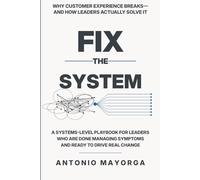 Fix the System: Why Customer Experience Breaks-and How Leaders Actually Solve It: A Systems-Level Playbook for Leaders Who Are Done Managing Symptoms and Ready to Drive Real Change