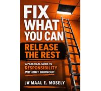 Fix What You Can. Release the Rest.: A Practical Guide for Responsibility Without Burnout