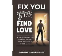 FIX YOU FIND LOVE: Heal yourself to attract better love and build what lasts