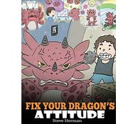Fix Your Dragon's Attitude: Help Your Dragon To Adjust His Attitude. A Cute Children Story To Teach Kids About Bad Attitude and Negative Behaviors