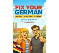 Fix Your German - Without Crying About Grammar: 15 Everyday Stories in Munich to Speak with Confidence - A1 Beginner Level