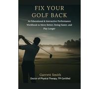 Fix Your Golf Back: An Educational and Interactive Performance Workbook to Move Better, Swing Faster, and Play Longer
