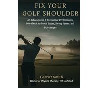 Fix Your Golf Shoulder: An Educational and Interactive Performance Workbook to Move Better, Swing Faster, and Play Longer