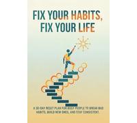 Fix Your Habits, Fix Your Life: A 30-Day Reset Plan to Break Bad Habits, Build New Ones, and Stay Consistent