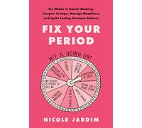 Fix Your Period: Six Weeks to Banish Bloating, Conquer Cramps, Manage Moodiness, and Ignite Lasting Hormone Balance - A Women's Health Protocol Beyond Birth Control
