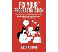 FIX YOUR™ PROCRASTINIATION: Step by Step: Overcome Mental Blocks, Build Habits, and Take Consistent Action That Lasts
