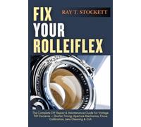 Fix Your Rolleiflex: The Complete DIY Repair & Maintenance Guide for Vintage TLR Cameras - Shutter Timing, Aperture Mechanics, Focus Calibration, Lens Cleaning & CLA