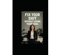 Fix Your Shit Without Losing Your Cool: A Brutally Honest Guide to Getting It Together Without Becoming Someone You're Not
