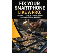 Fix Your Smartphone Like a Pro: Ultimate Guide to Smartphone Troubleshooting & Repairs: Diagnose, Repair, and Fix Common Smartphone Problems - No Experience Required
