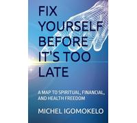 FIX YOURSELF BEFORE IT'S TOO LATE: A MAP TO SPIRITUAL, FINANCIAL, AND HEALTH FREEDOM