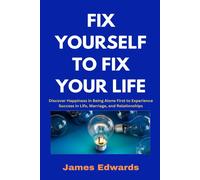 Fix Yourself To Fix Your Life: Discover Happiness In Being Alone First To Experience Success In Life, Marriage, And Relationships