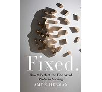 Fixed.: How to Perfect the Fine Art of Problem Solving