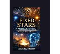 Fixed Stars in Astrology with AI Prompts for Stellar Influences: A Structured Educational Guide to Fixed Star Symbolism Historical Context and AI-Assisted Interpretation in Astrology