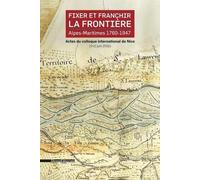 Fixer et franchir la frontière, Alpes-Maritimes 1760-1947 : Actes du colloque international de Nice (9-11 juin 2016)