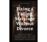Fixing a Failing Marriage Without Divorce: A practical guide to rebuilding love, trust, and intimacy when it feels like everything is falling apart