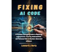 FIXING AI CODE: A Practical Debugging Guide to Repairing Logical Errors, Security Vulnerabilities, and Technical Debt in Machine-Generated Software